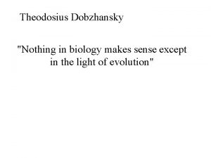 Theodosius Dobzhansky Nothing in biology makes sense except