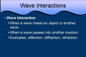 Wave Interactions Wave Interaction w When a wave