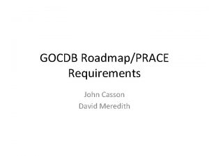 GOCDB RoadmapPRACE Requirements John Casson David Meredith GOCDB