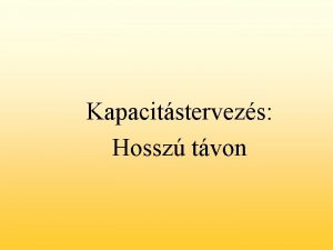 Kapacitstervezs Hossz tvon A hossz tv kapacitselemzs Problmk