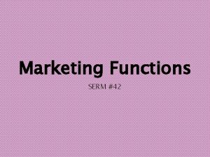 Marketing Functions SERM 42 The 6 Marketing Functions