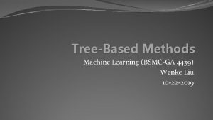 TreeBased Methods Machine Learning BSMCGA 4439 Wenke Liu