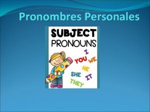 Pronombres Personales Subject Pronouns The subject of a