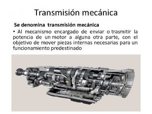 Transmisin mecnica Se denomina transmisin mecnica Al mecanismo