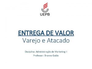 ENTREGA DE VALOR Varejo e Atacado Disciplina Administrao