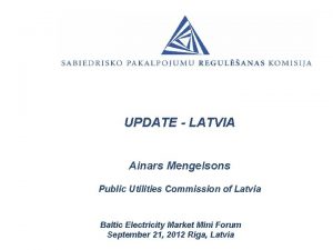 UPDATE LATVIA Ainars Mengelsons Public Utilities Commission of