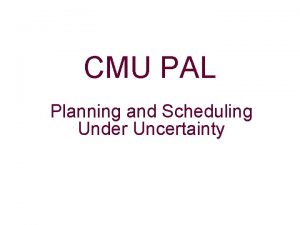 CMU PAL Planning and Scheduling Under Uncertainty Problem