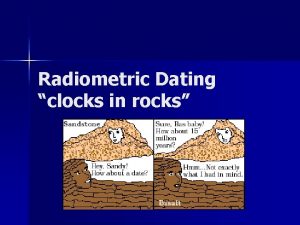 Radiometric Dating clocks in rocks Absolute Dating Gives