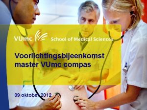 Voorlichtingsbijeenkomst master VUmc compas 09 oktober 2012 Voorlichtingsbijeenkomst