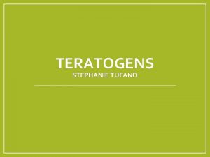 TERATOGENS STEPHANIE TUFANO Teratogenesis Cell death Alter normal