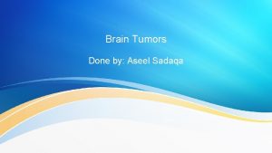 Brain Tumors Done by Aseel Sadaqa Brain Tumors
