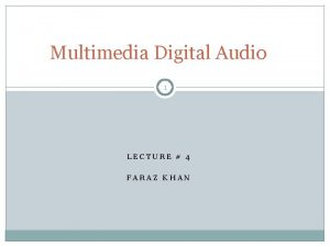 Multimedia Digital Audio 1 LECTURE 4 FARAZ KHAN