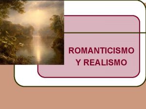 ROMANTICISMO Y REALISMO EL ROMANTICISMO En el Romanticismo