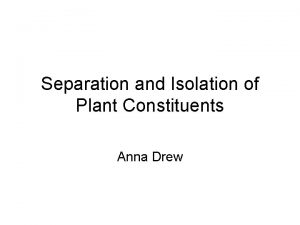 Separation and Isolation of Plant Constituents Anna Drew