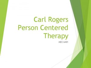 Carl Rogers Person Centered Therapy MEC 6401 Carl
