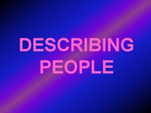 DESCRIBING PEOPLE We can describe people through 1