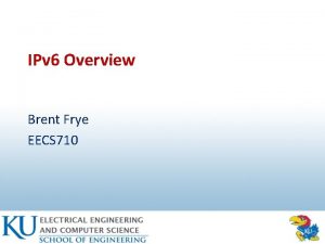 IPv 6 Overview Brent Frye EECS 710 Overview