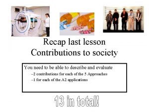 Recap last lesson Contributions to society You need