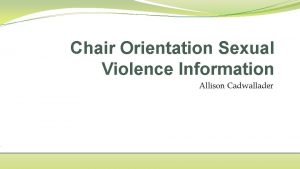 Chair Orientation Sexual Violence Information Allison Cadwallader Agenda