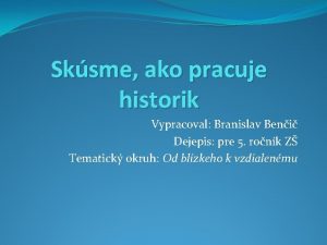 Sksme ako pracuje historik Vypracoval Branislav Beni Dejepis