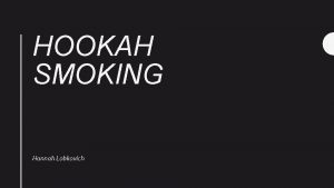 HOOKAH SMOKING Hannah Lobkovich Long term effects of