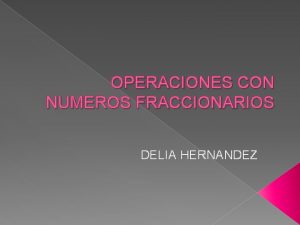 OPERACIONES CON NUMEROS FRACCIONARIOS DELIA HERNANDEZ SUMA DE