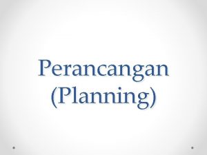 Perancangan Planning Perancangan Suatu proses menentukan apa yang