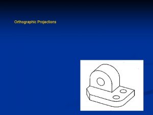Orthographic Projections Orthographic Projections n Orthographic Projections are