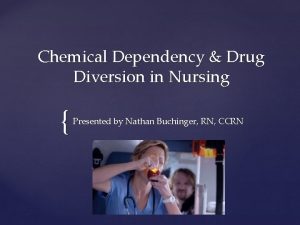 Chemical Dependency Drug Diversion in Nursing Presented by