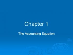 Chapter 1 The Accounting Equation THE ACCOUNTING EQUATION