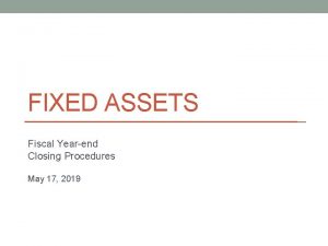 FIXED ASSETS Fiscal Yearend Closing Procedures May 17
