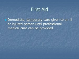 First Aid n Immediate temporary care given to