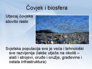 ovjek i biosfera Utjecaj ovjeka silovito raste Svjetska