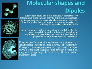 Molecular shapes and Dipoles Knowledge of shapes of