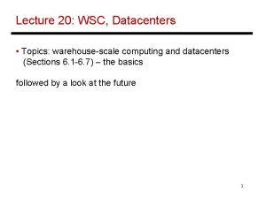 Lecture 20 WSC Datacenters Topics warehousescale computing and