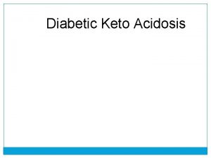 Diabetic Keto Acidosis DKA q It is one