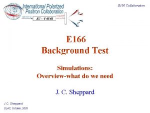 E 166 Collaboration E 166 Background Test Simulations