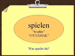 spielen to play OYNAMAK Was spielst du Ich