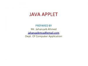 JAVA APPLET PREPARED BY Mr Jahanzaib Ahmed jahanzaibmcagmail