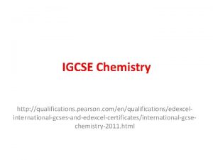IGCSE Chemistry http qualifications pearson comenqualificationsedexcelinternationalgcsesandedexcelcertificatesinternationalgcsechemistry2011 html Chemistry