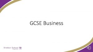 GCSE Business Why Choose GCSE Business You will