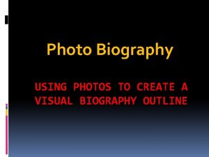 Photo Biography USING PHOTOS TO CREATE A VISUAL