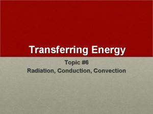 Transferring Energy Topic 6 Radiation Conduction Convection Radiation