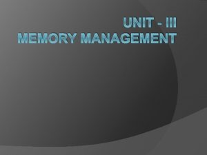 UNIT III MEMORY MANAGEMENT Memory consists of a