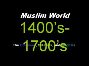 Muslim World 1400s 1700s The Ottomans Safavids and