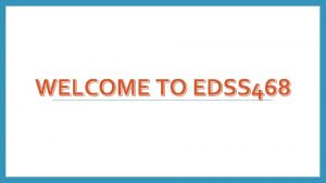 WELCOME TO EDSS 468 Welcome Please sign your