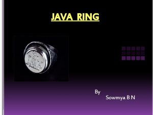JAVA RING By Sowmya B N Overview Introduction
