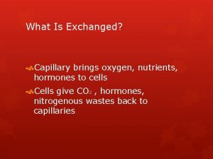 What Is Exchanged Capillary brings oxygen nutrients hormones