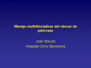 Manejo multidisciplinar del cncer de pncreas Joan Maurel