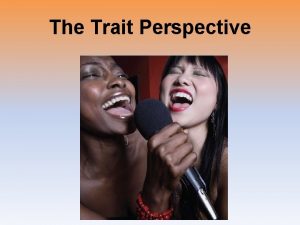 The Trait Perspective Traits Trait Describing rather than